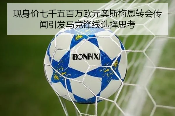 现身价七千五百万欧元奥斯梅恩转会传闻引发马竞锋线选择思考